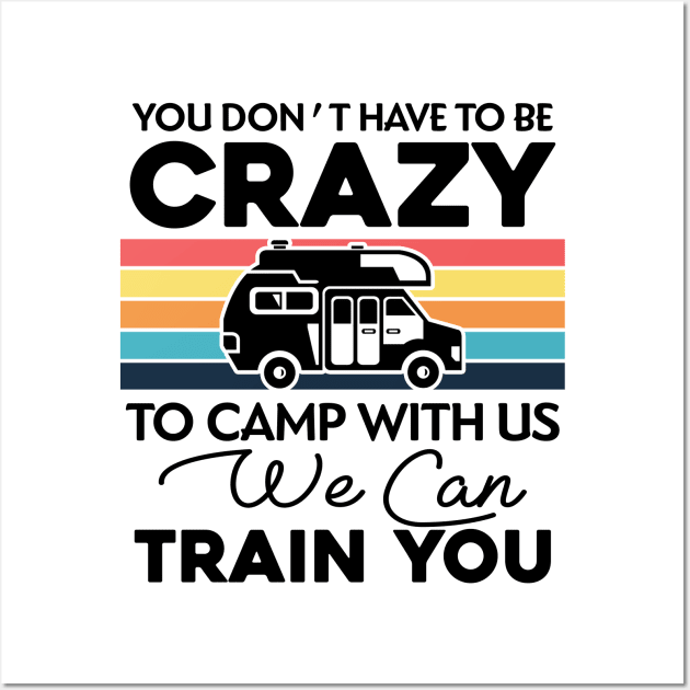 You Don_t Have To Be Crazy To Camp With Us We Can Train You 1 Wall Art by TeeWind